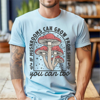 If Mushrooms Can Grow From **it, You Can Too | Unisex T-Shirt