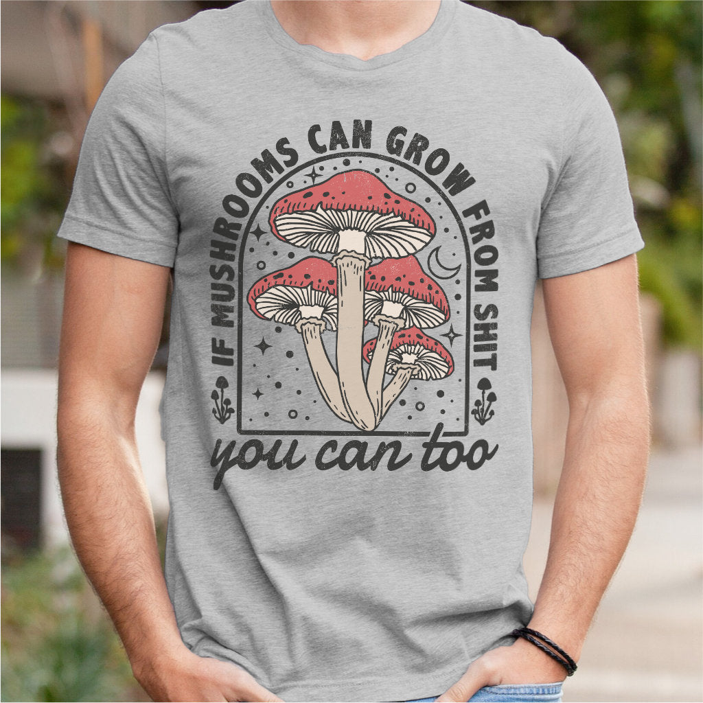 If Mushrooms Can Grow From **it, You Can Too | Unisex T-Shirt