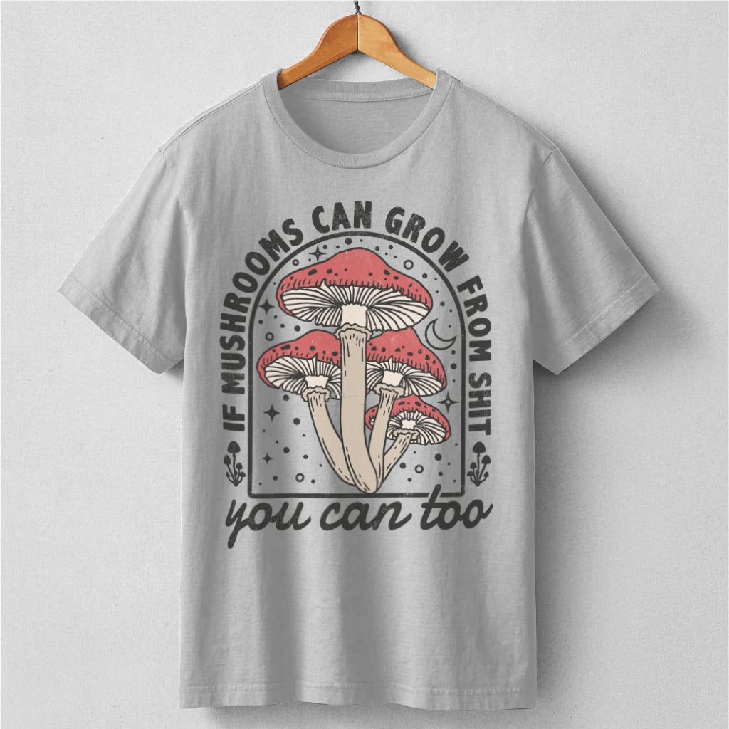 If Mushrooms Can Grow From **it, You Can Too | Unisex T-Shirt