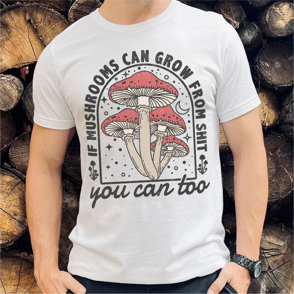 If Mushrooms Can Grow From **it, You Can Too | Unisex T-Shirt