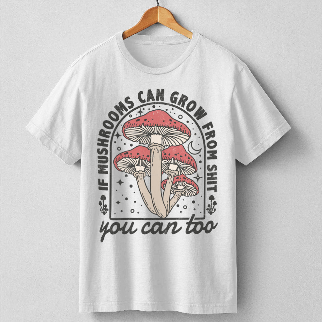 If Mushrooms Can Grow From **it, You Can Too | Unisex T-Shirt