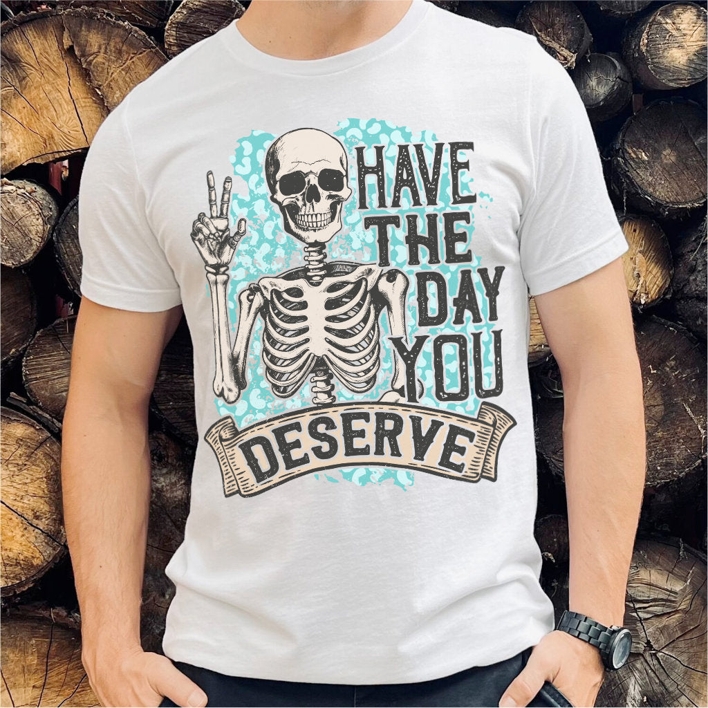 Have The Day You Deserve | Unisex T-Shirt