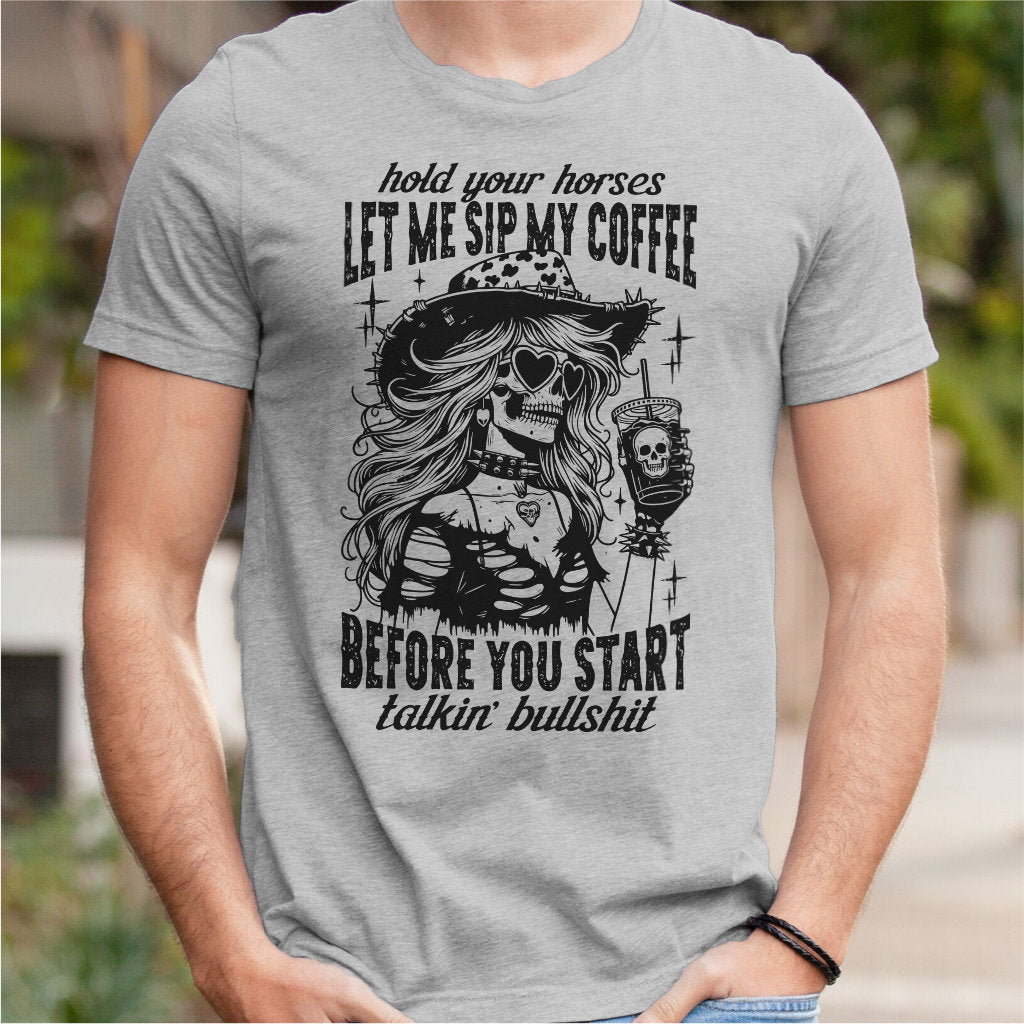 Hold Your Horses Let Me Sip My Coffee Before You Start Talking Bullshit | Unisex T-Shirt